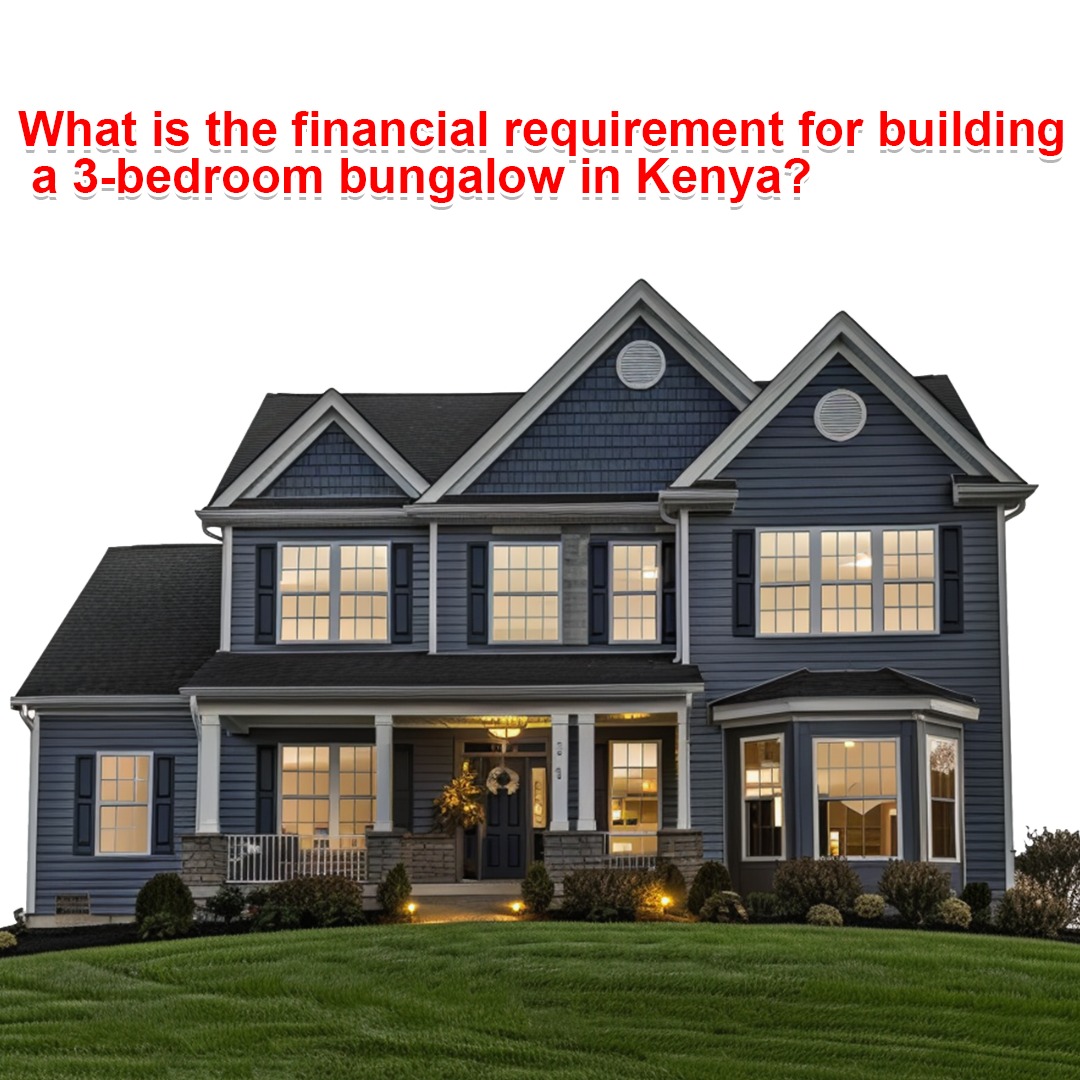  What is the financial requirement for building a 3-bedroom bungalow in Kenya?